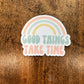 Good Things Take Time Sticker