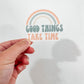 Good Things Take Time Sticker